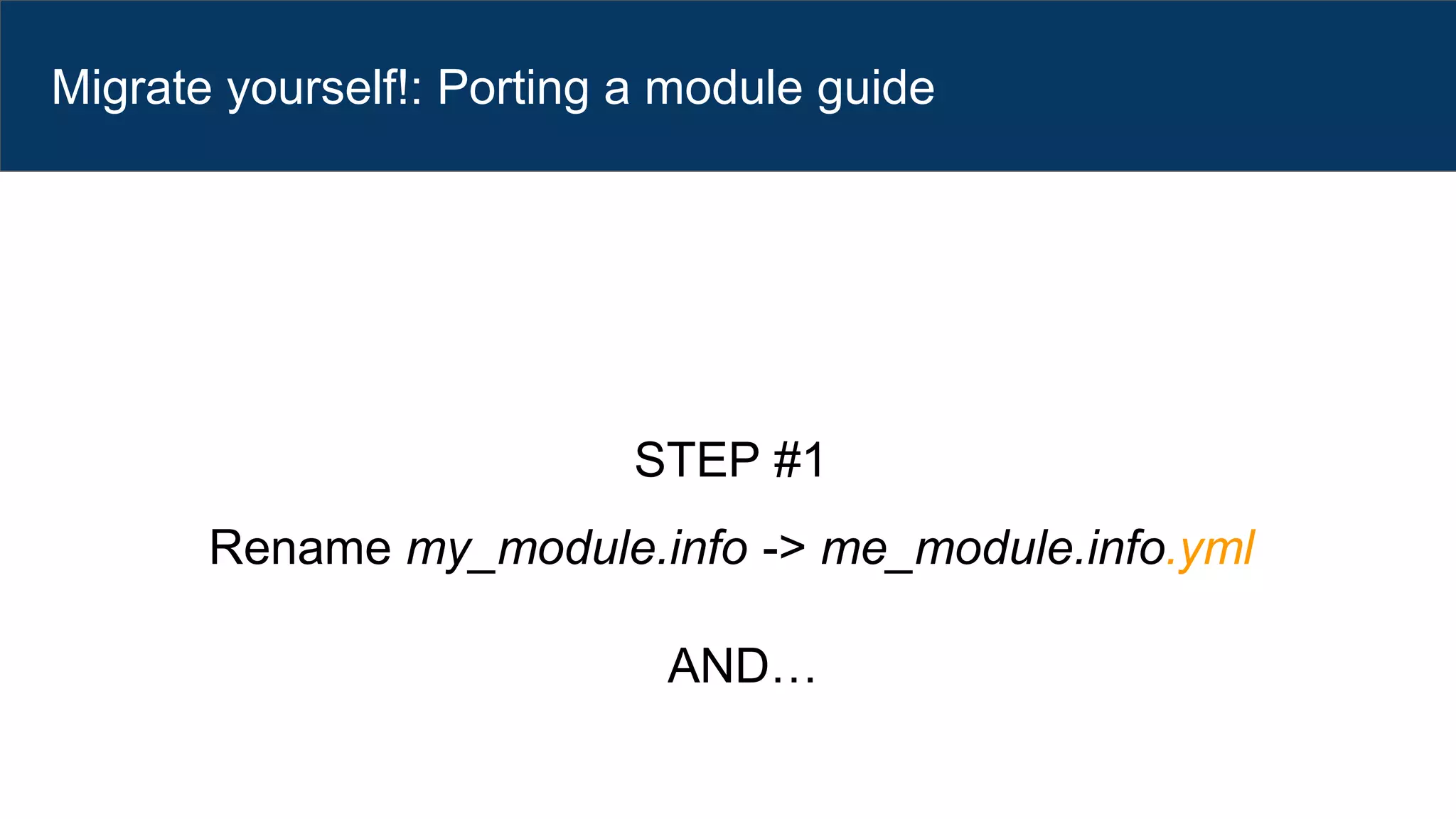 Migrate yourself!: Porting a module guide
STEP #1
Rename my_module.info -> me_module.info.yml
AND…
 