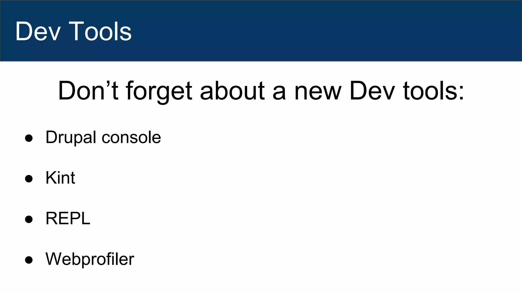 Dev Tools
Don’t forget about a new Dev tools:
● Drupal console
● Kint
● REPL
● Webprofiler
 