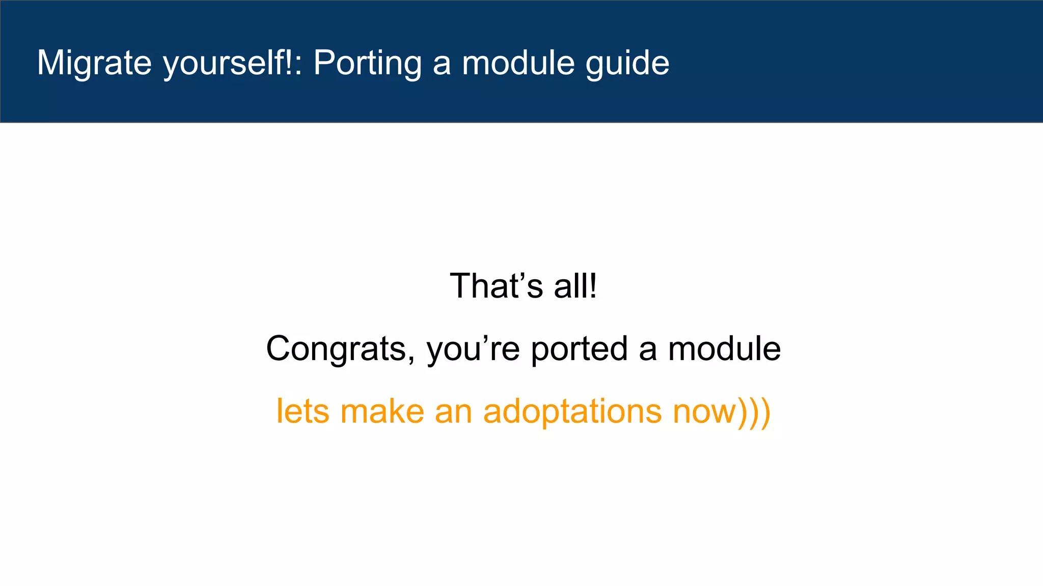 Migrate yourself!: Porting a module guide
That’s all!
Congrats, you’re ported a module
lets make an adoptations now)))
 