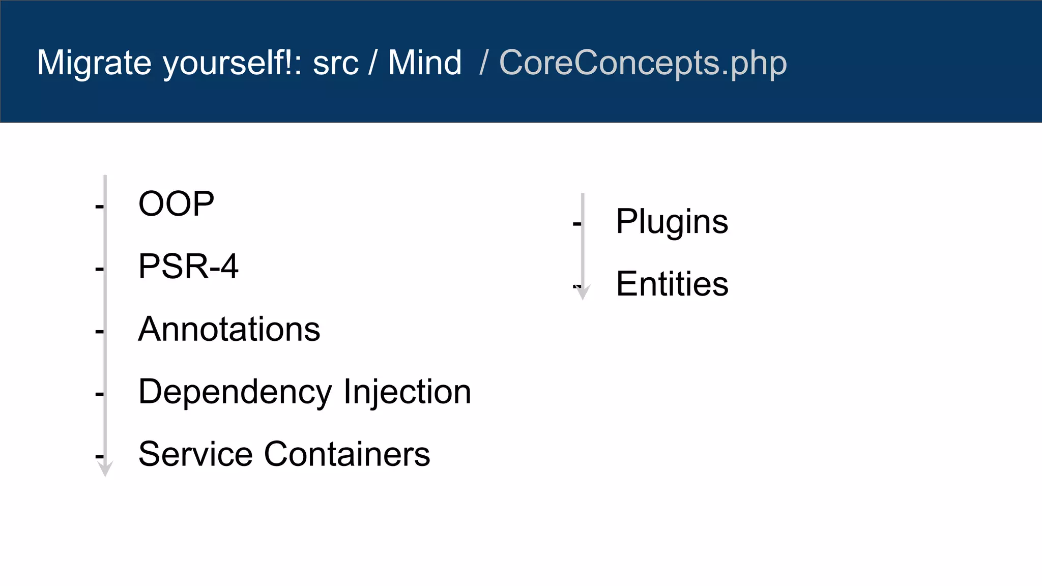 Migrate yourself!: src / Mind
- OOP
- PSR-4
- Annotations
- Dependency Injection
- Service Containers
- Plugins
- Entities
/ CoreConcepts.php
 