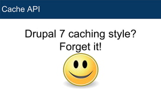 Cache API
Drupal 7 caching style?
Forget it!
 