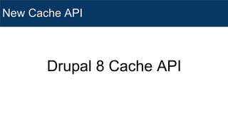 New Cache API
Drupal 8 Cache API
 