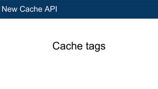 New Cache API
Cache tags
 