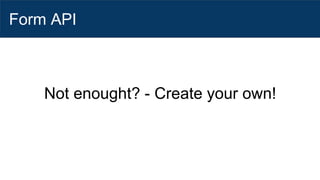 Form API
Not enought? - Create your own!
 