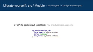 Migrate yourself!: src / Module / Multilingual / ConfigVariables.php
STEP #2 add default local task, my_module.links.task.yml
 