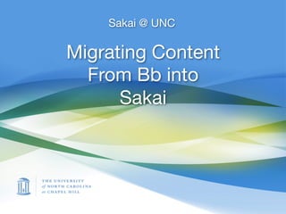Sakai @ UNC

Migrating Content
  From Bb into
      Sakai
 