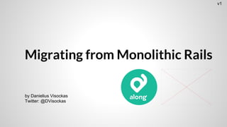Migrating from Monolithic Rails
by Danielius Visockas
Twitter: @DVisockas
v1
 