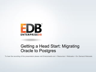 © 2015 EnterpriseDB Corporation. All rights reserved. 1
Getting a Head Start: Migrating
Oracle to Postgres
To hear the recording of this presentation please visit Enterprisedb.com > Resources > Webcasts > On- Demand Webcasts
 