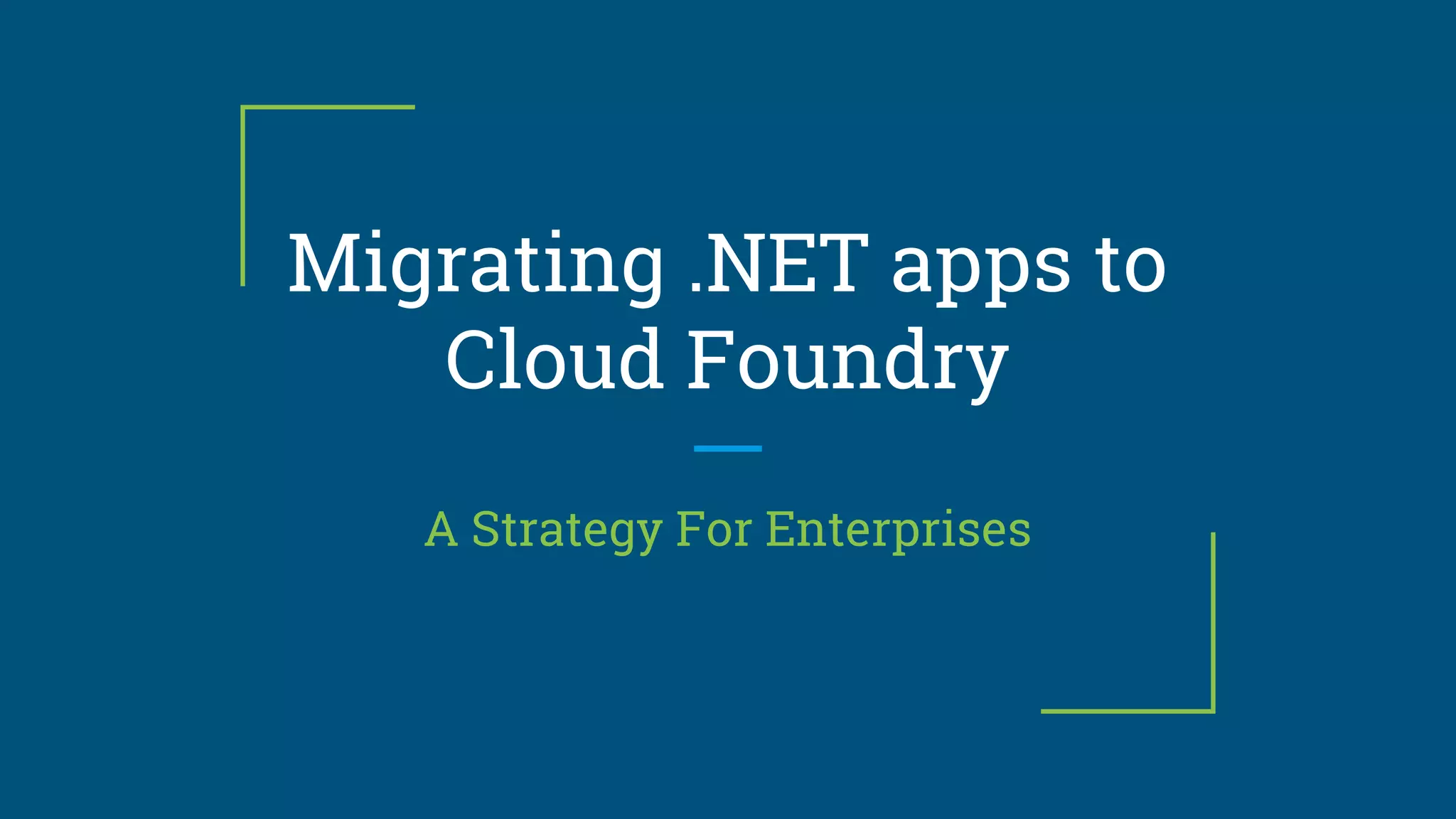 Migrating .NET apps to
Cloud Foundry
A Strategy For Enterprises
 