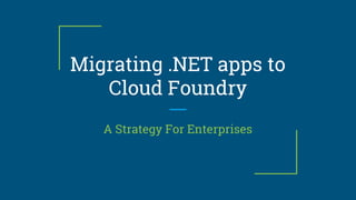 Migrating .NET apps to
Cloud Foundry
A Strategy For Enterprises
 