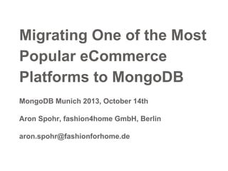 Migrating One of the Most
Popular eCommerce
Platforms to MongoDB
MongoDB Munich 2013, October 14th
Aron Spohr, fashion4home GmbH, Berlin
aron.spohr@fashionforhome.de

 