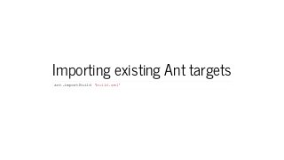 Importing existing Ant targets
ant.importBuild 'build.xml'
 
