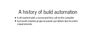 A history of build automation
it all started with a command-line call to the compiler
but multi-module projects posed a pr...