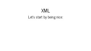 XML
Let's start by being nice:
 