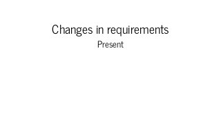 Changes in requirements
Present
 