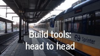 Build tools:
head to head
 