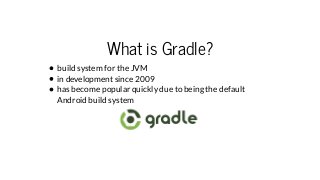 What is Gradle?
build system for the JVM
in development since 2009
has become popular quickly due to being the default
And...