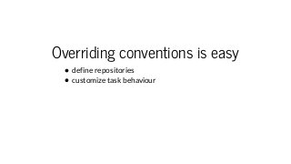 Overriding conventions is easy
define repositories
customize task behaviour
 