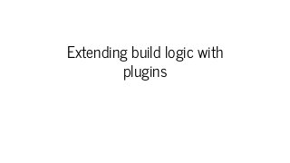 Extending build logic with
plugins
 