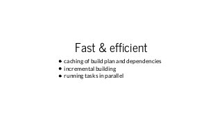 Fast & efficient
caching of build plan and dependencies
incremental building
running tasks in parallel
 
