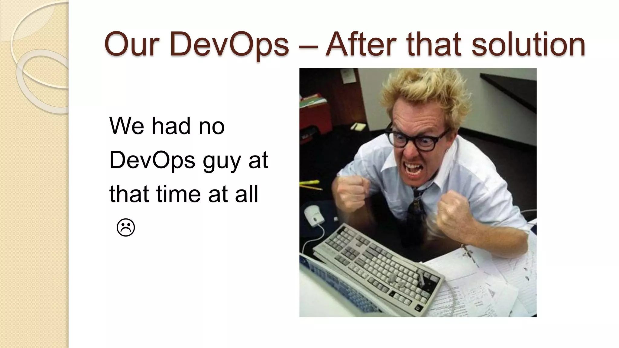 Our DevOps – After that solution We had no DevOps guy at that time at all  