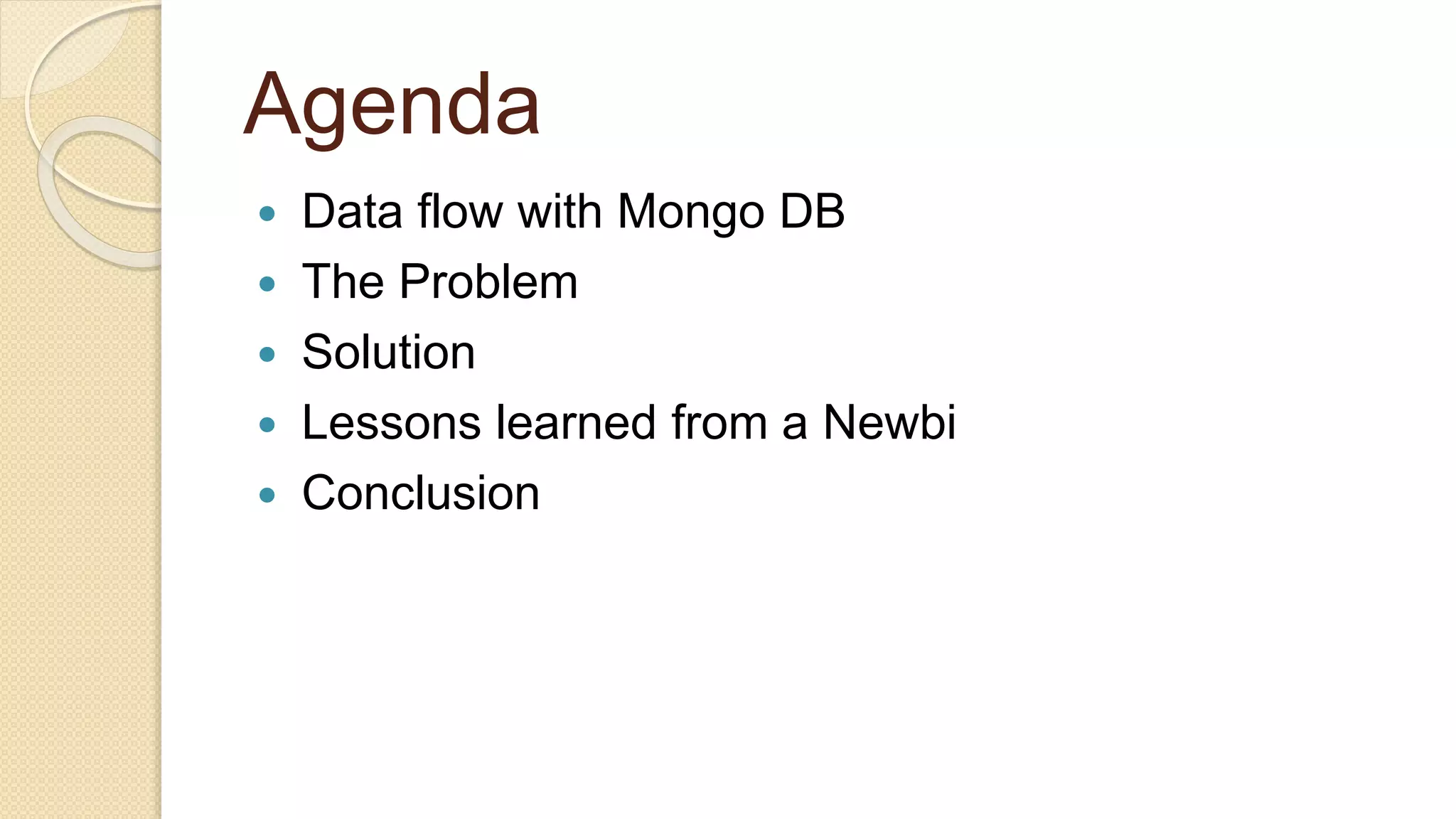 Agenda  Data flow with Mongo DB  The Problem  Solution  Lessons learned from a Newbi  Conclusion 