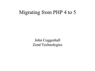 Migrating from PHP 4 to 5 John Coggeshall Zend Technologies 