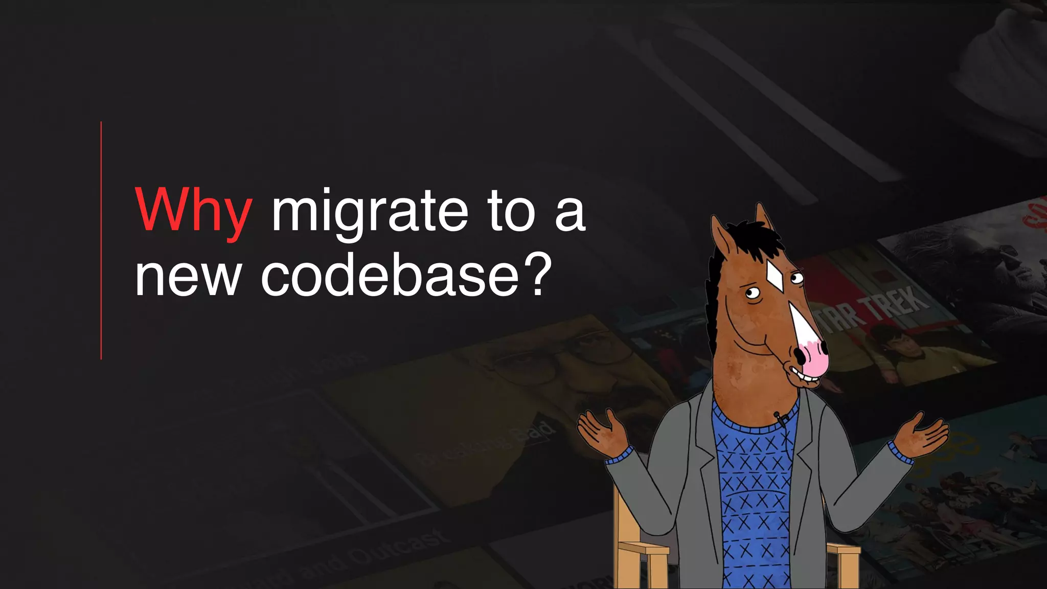 Why migrate to a
new codebase?
 