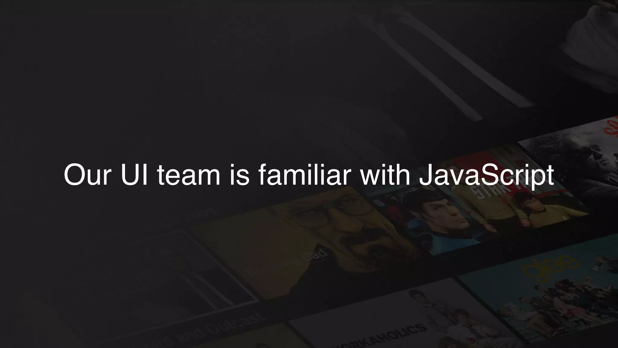 Our UI team is familiar with JavaScript
 
