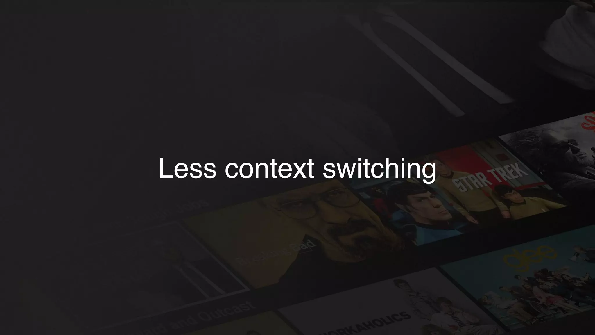Less context switching
 