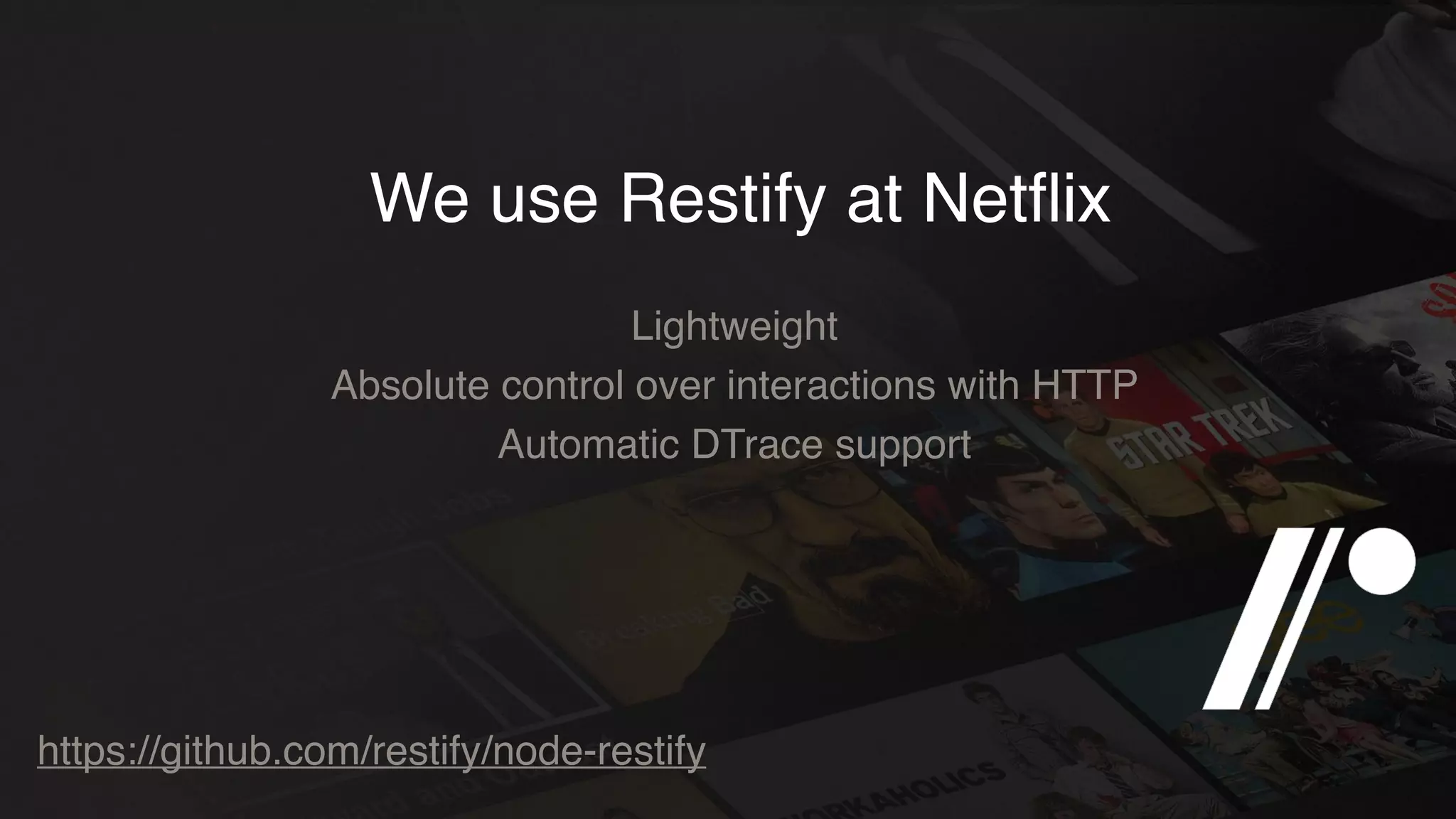 We use Restify at Netﬂix
Lightweight
Absolute control over interactions with HTTP
Automatic DTrace support
https://github.com/restify/node-restify
 