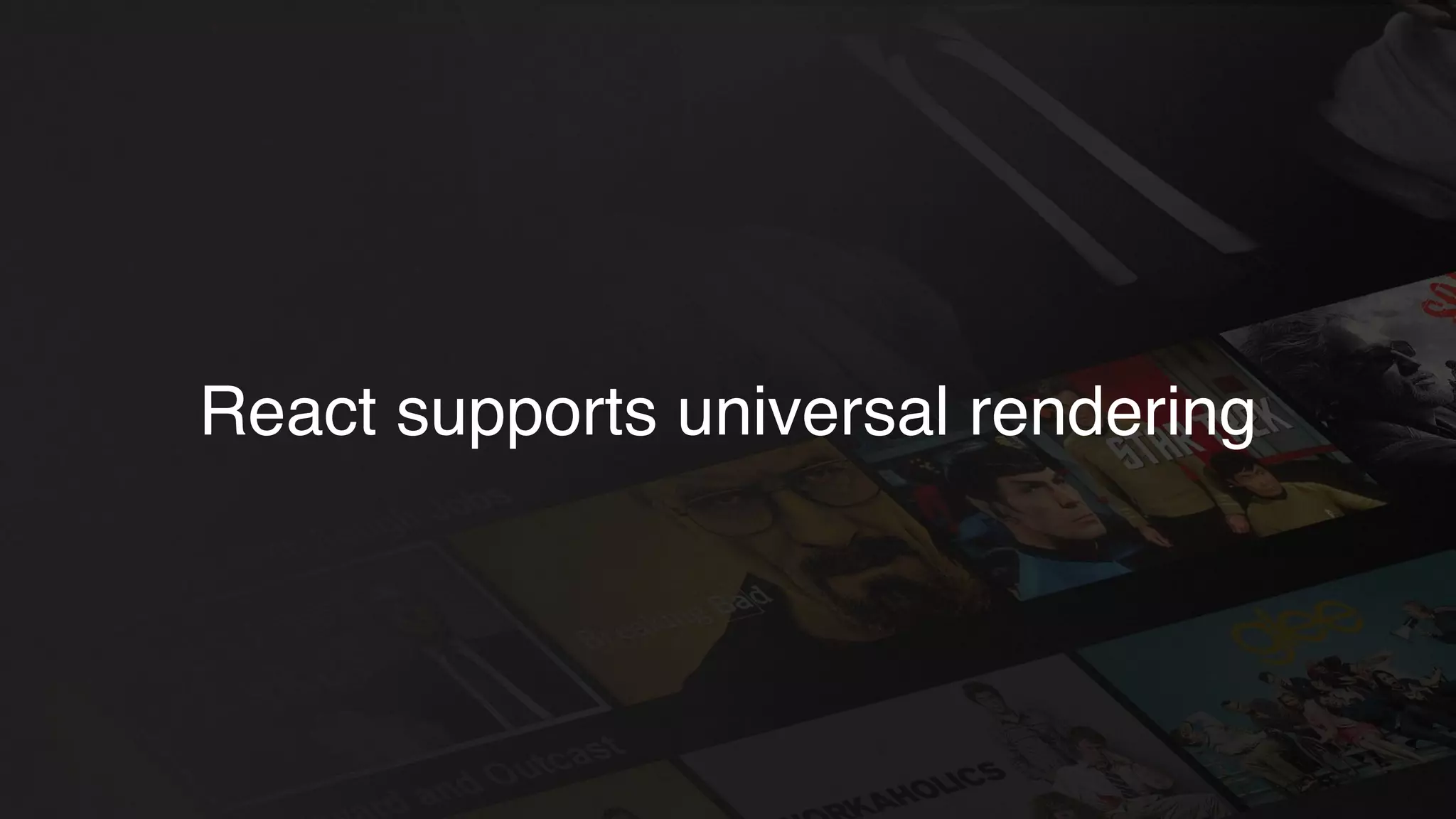 React supports universal rendering
 