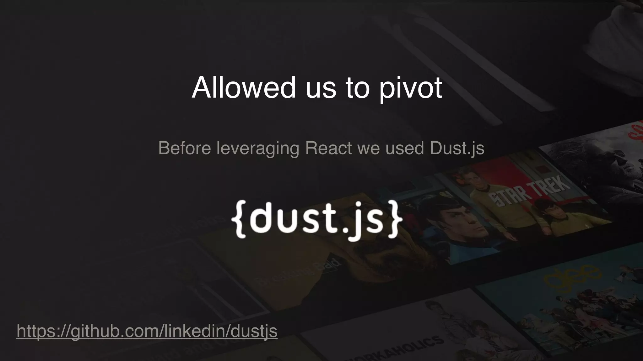 Allowed us to pivot
Before leveraging React we used Dust.js
https://github.com/linkedin/dustjs
 