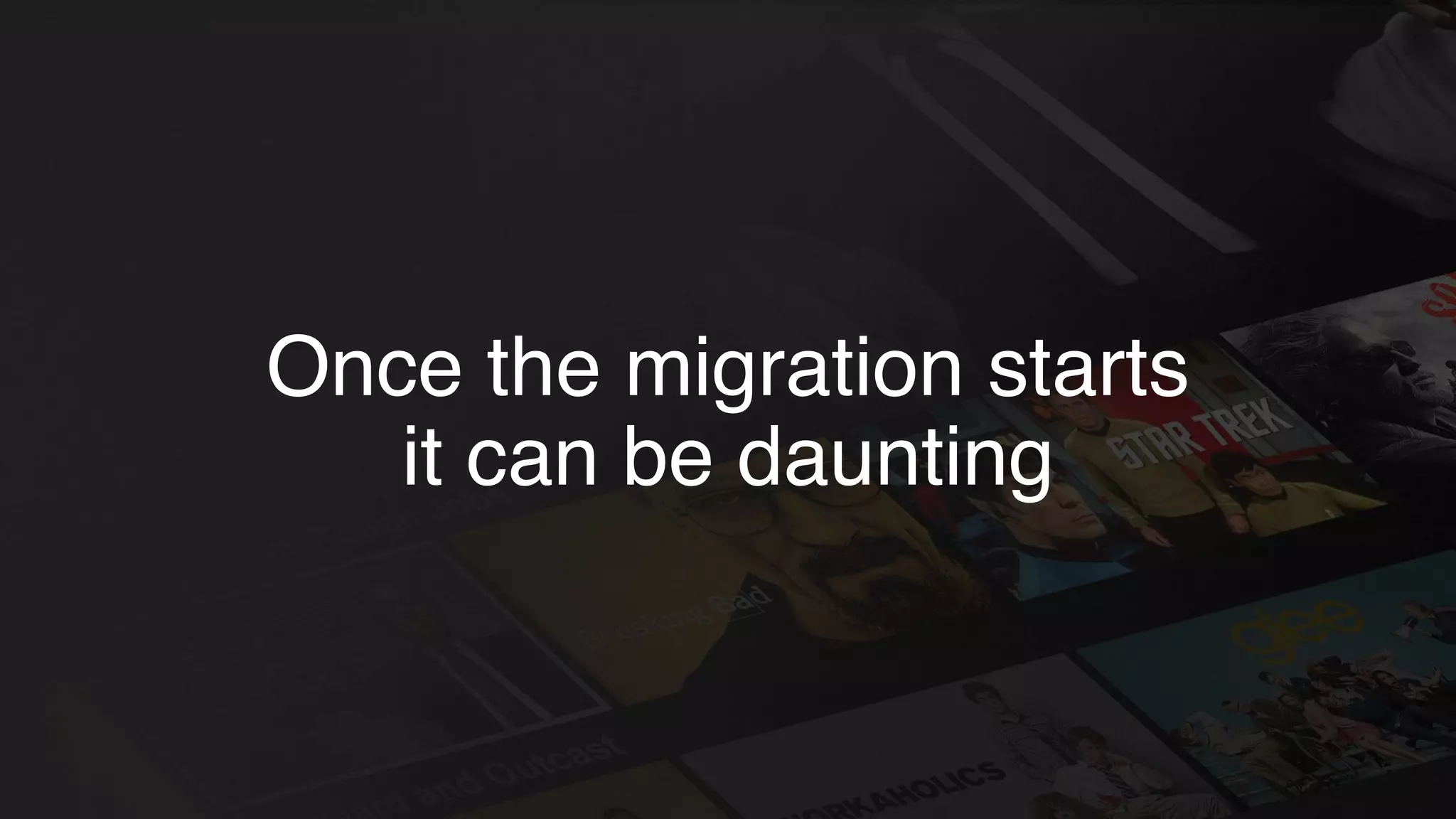 Once the migration starts
it can be daunting
 