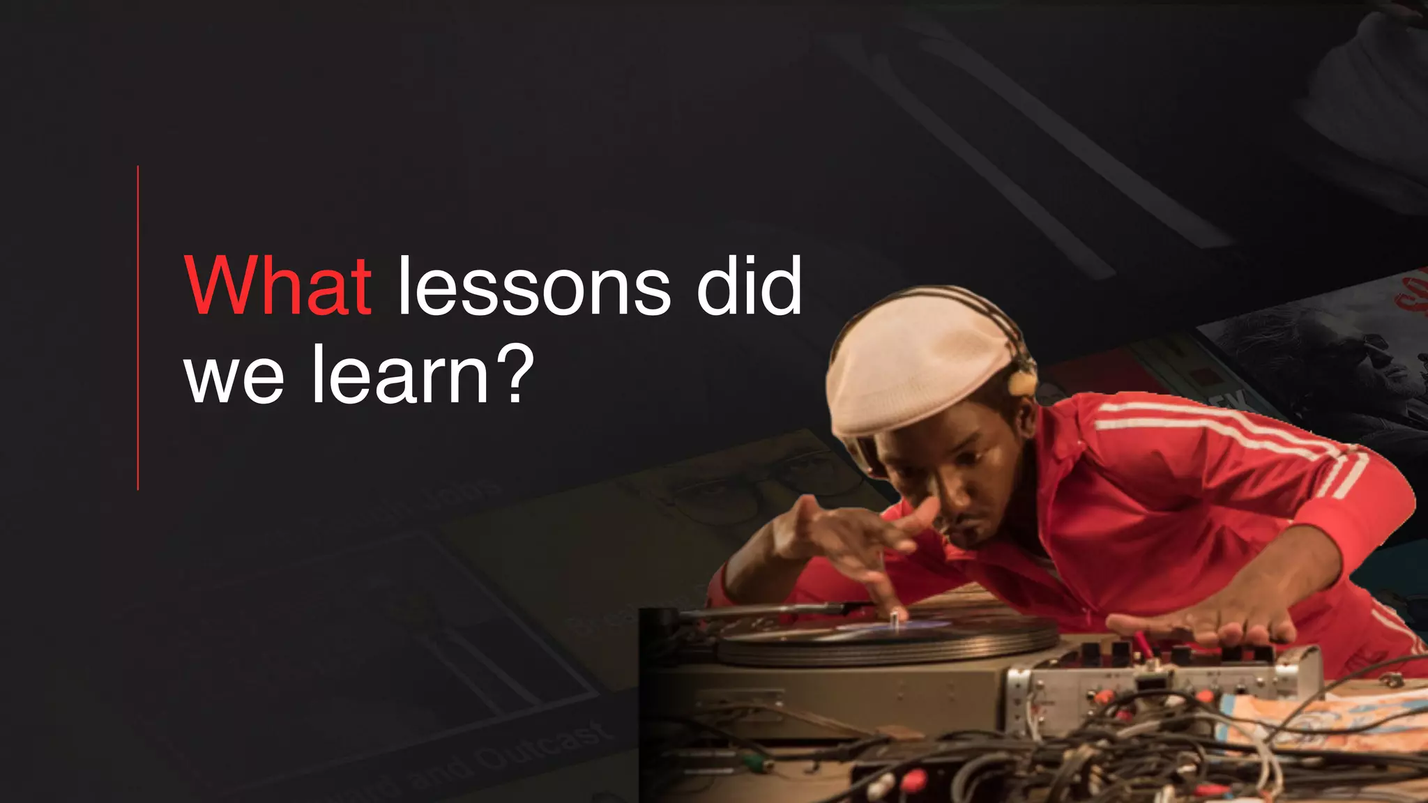 What lessons did
we learn?
 