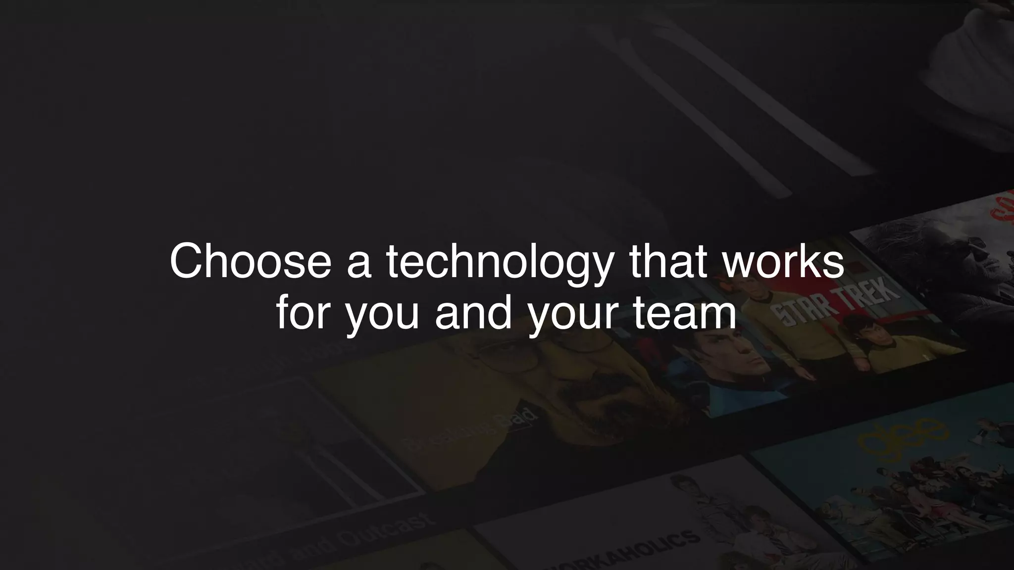 Choose a technology that works
for you and your team
 