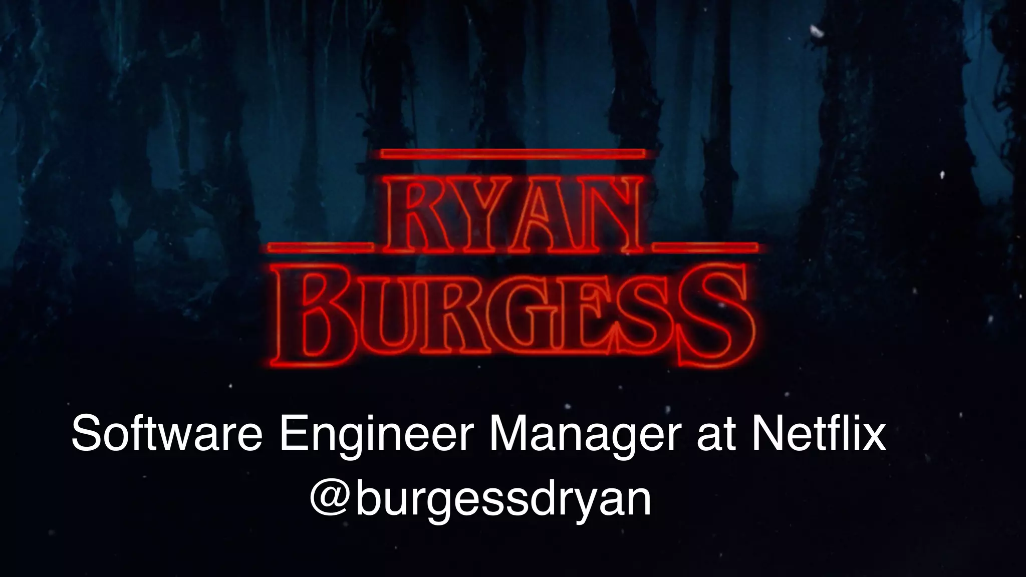 Software Engineer Manager at Netﬂix
@burgessdryan
 