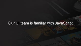 Our UI team is familiar with JavaScript
 