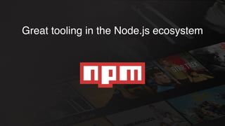 Great tooling in the Node.js ecosystem
 