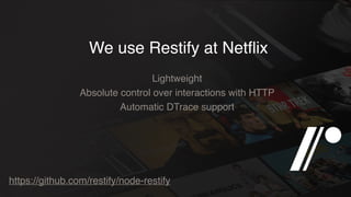 We use Restify at Netﬂix
Lightweight
Absolute control over interactions with HTTP
Automatic DTrace support
https://github.com/restify/node-restify
 