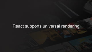 React supports universal rendering
 