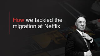 How we tackled the
migration at Netﬂix
 