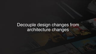 Decouple design changes from
architecture changes
 