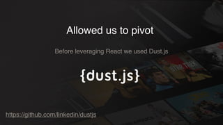 Allowed us to pivot
Before leveraging React we used Dust.js
https://github.com/linkedin/dustjs
 