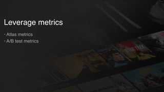 Leverage metrics
• Atlas metrics
• A/B test metrics
 