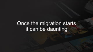 Once the migration starts
it can be daunting
 