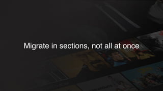 Migrate in sections, not all at once
 