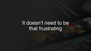 It doesn’t need to be
that frustrating
 