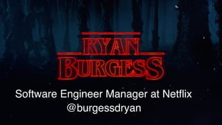 Software Engineer Manager at Netﬂix
@burgessdryan
 