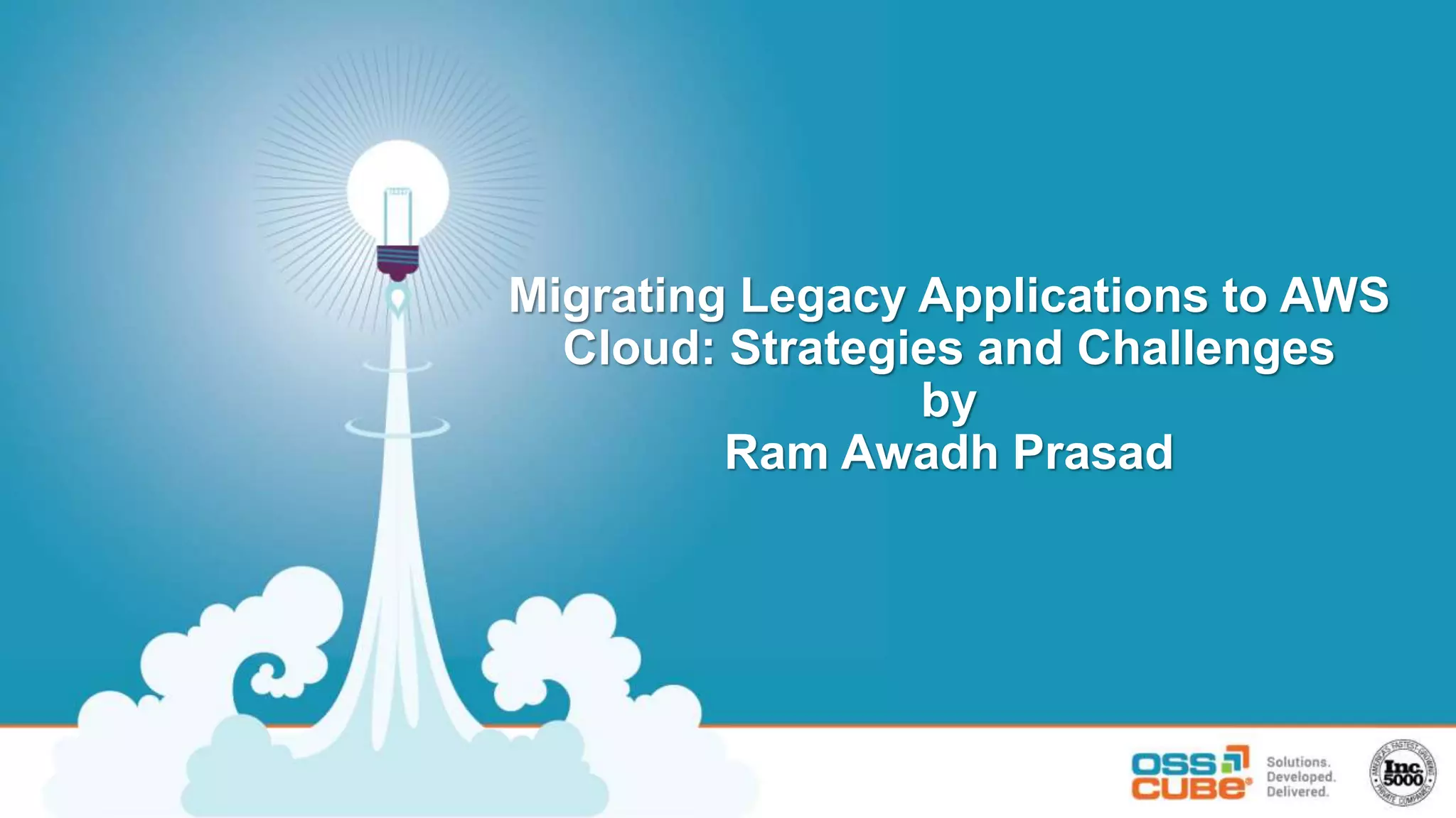 Migrating Legacy Applications to AWS
Cloud: Strategies and Challenges
by
Ram Awadh Prasad
 